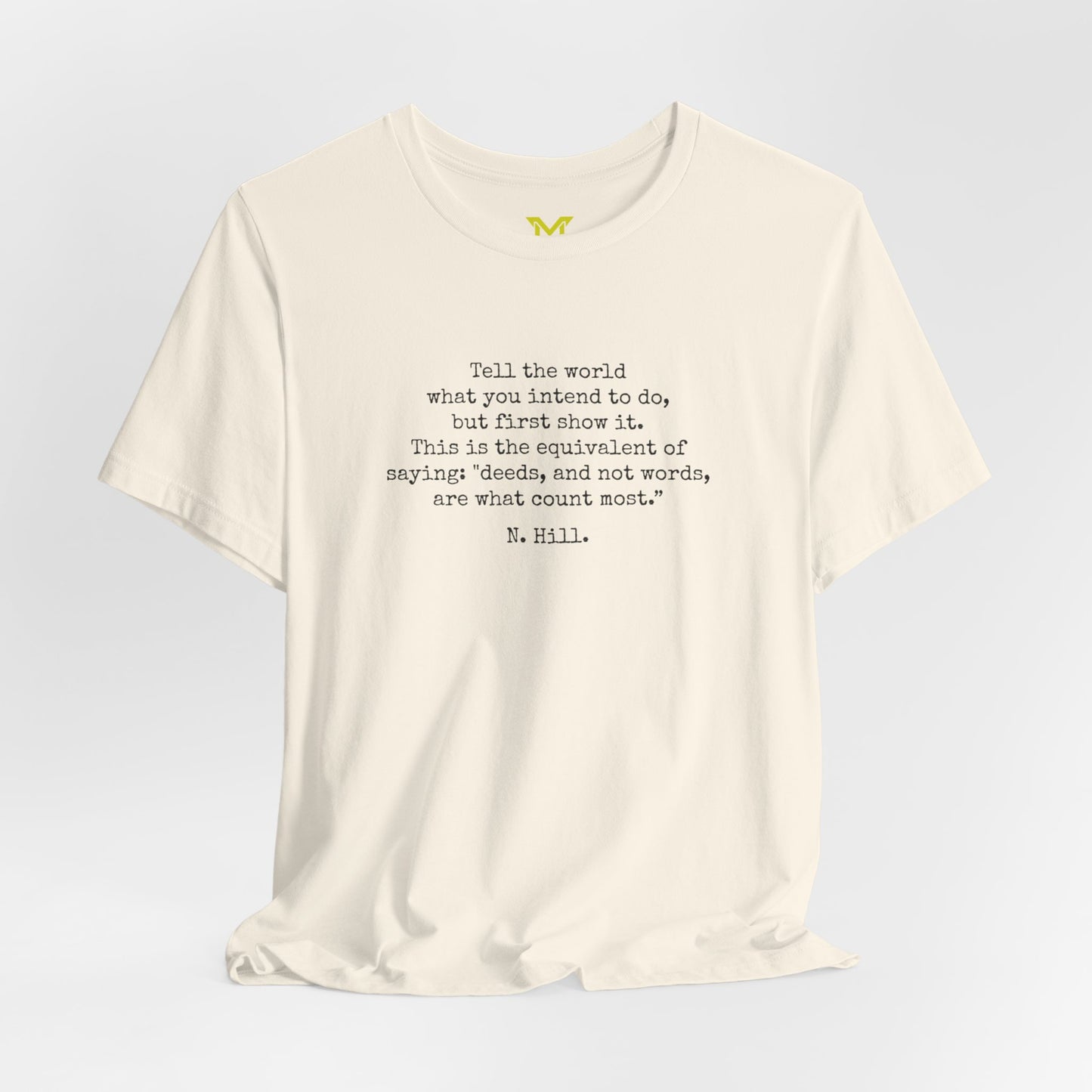 Napoleon Hill: "Tell the world what you intend to do, bur first show it.This is the equivalent of saying "deeds, and not words, are what count most.”